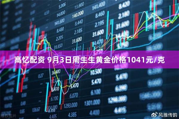 高忆配资 9月3日周生生黄金价格1041元/克