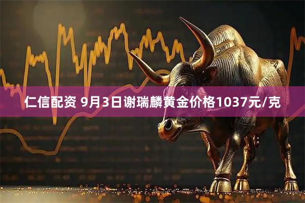 仁信配资 9月3日谢瑞麟黄金价格1037元/克
