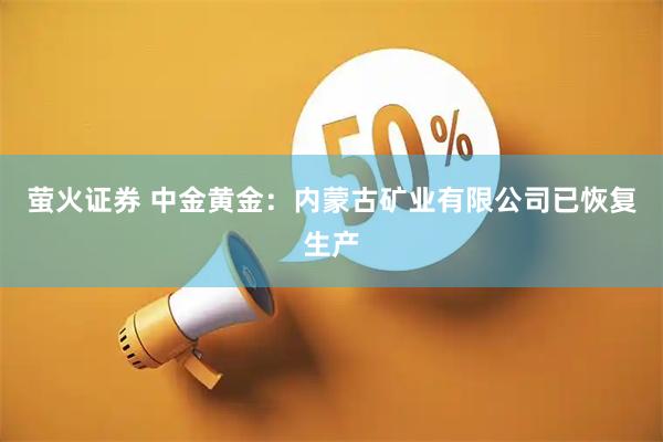萤火证券 中金黄金：内蒙古矿业有限公司已恢复生产