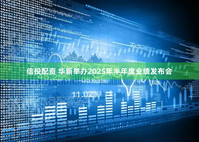 信投配资 华新举办2025年半年度业绩发布会